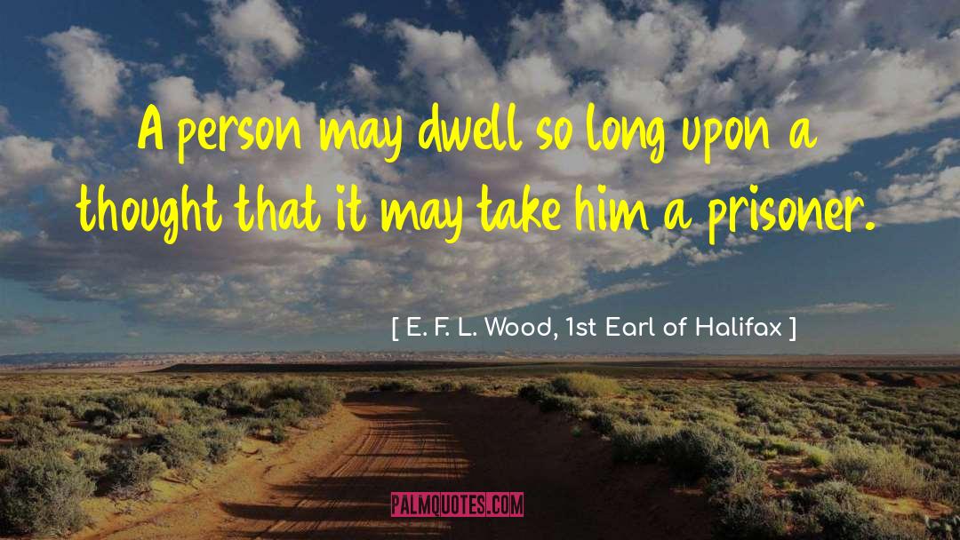 E. F. L. Wood, 1st Earl Of Halifax Quotes: A person may dwell so