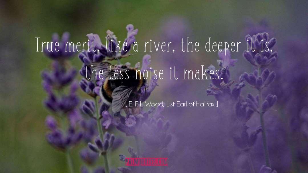 E. F. L. Wood, 1st Earl Of Halifax Quotes: True merit, like a river,