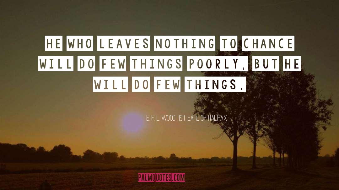 E. F. L. Wood, 1st Earl Of Halifax Quotes: He who leaves nothing to