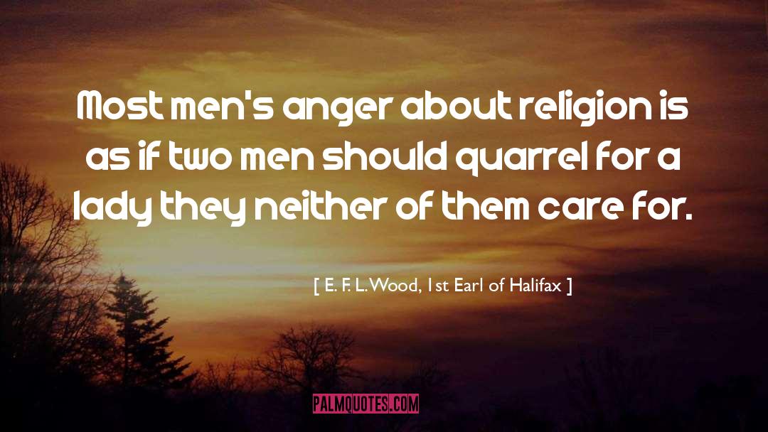 E. F. L. Wood, 1st Earl Of Halifax Quotes: Most men's anger about religion