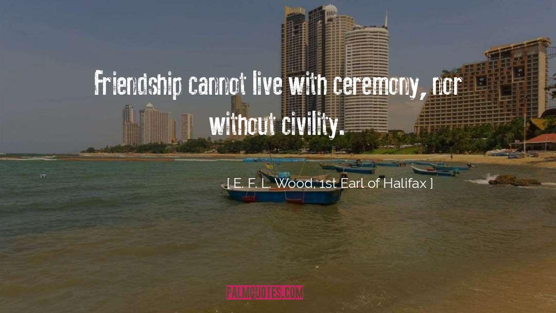 E. F. L. Wood, 1st Earl Of Halifax Quotes: Friendship cannot live with ceremony,