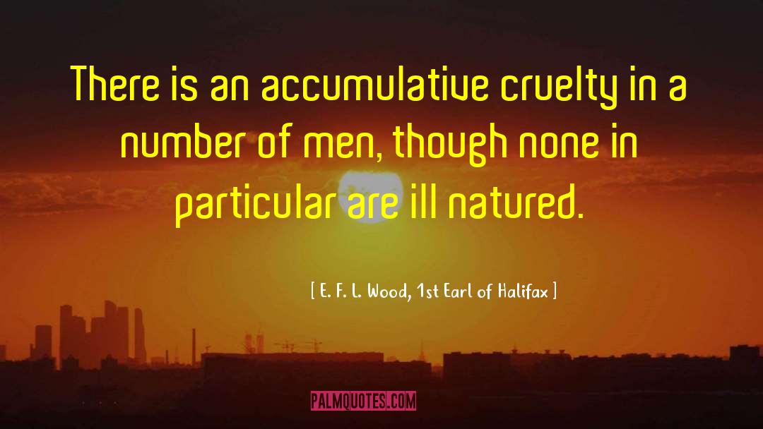 E. F. L. Wood, 1st Earl Of Halifax Quotes: There is an accumulative cruelty