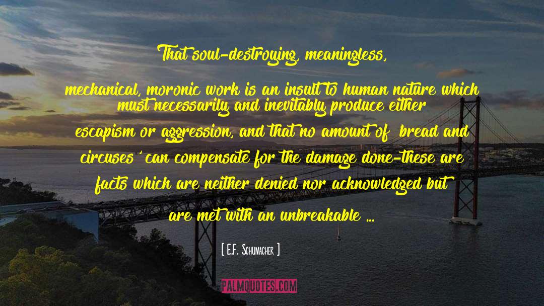 E.F. Schumacher Quotes: That soul-destroying, meaningless, mechanical, moronic