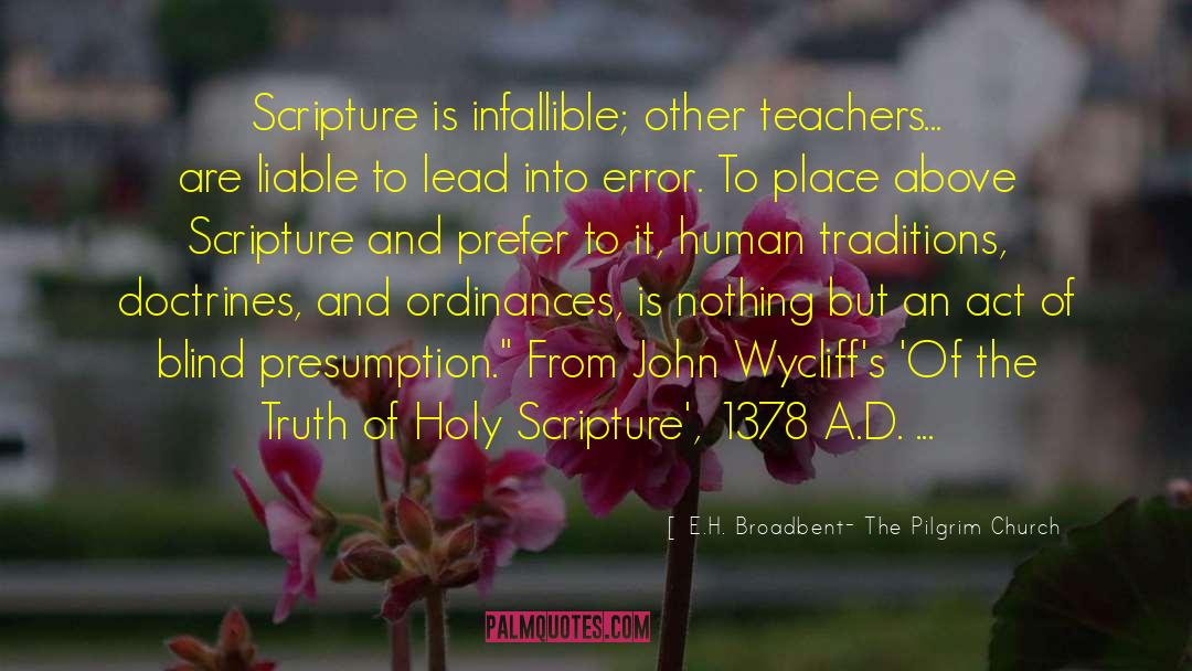 E.H. Broadbent- The Pilgrim Church Quotes: Scripture is infallible; other teachers...