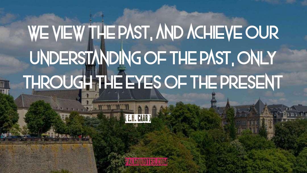 E.H. Carr Quotes: We view the past, and