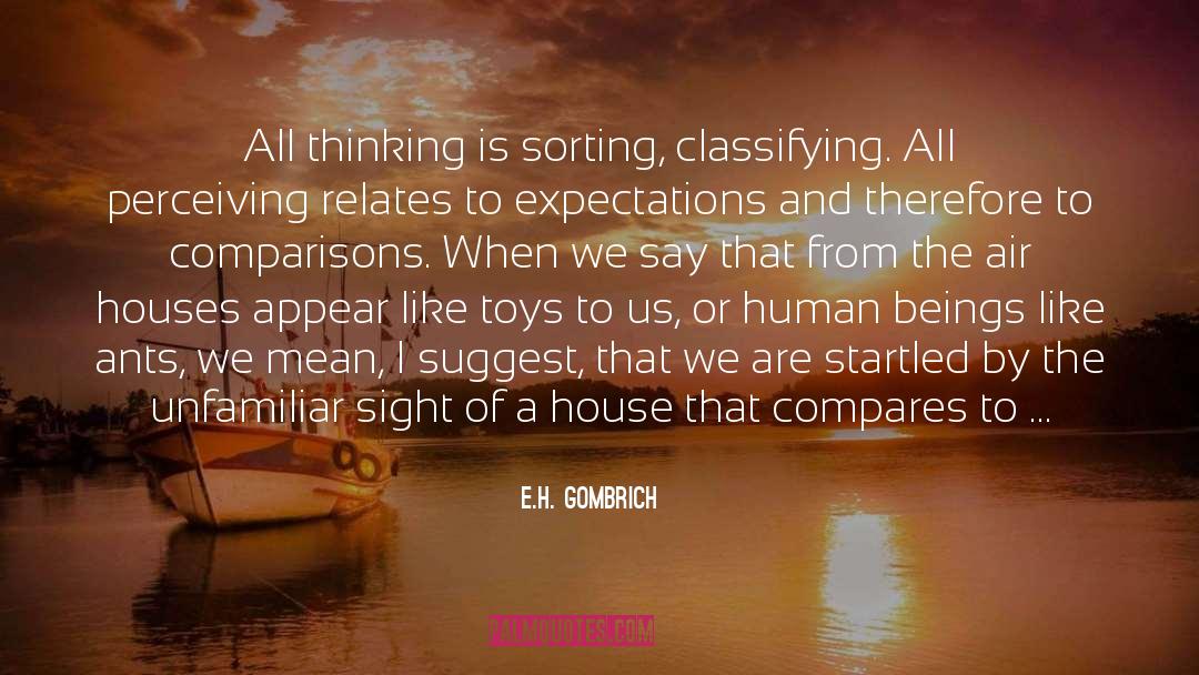 E.H. Gombrich Quotes: All thinking is sorting, classifying.