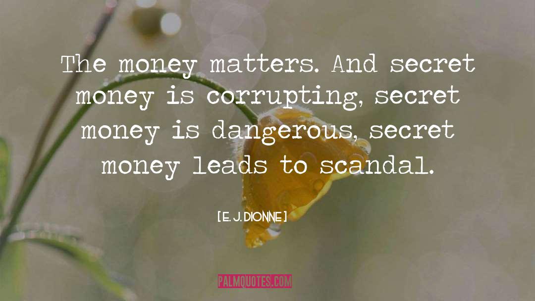 E. J. Dionne Quotes: The money matters. And secret