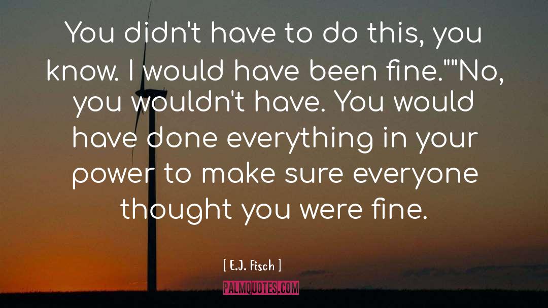 E.J. Fisch Quotes: You didn't have to do