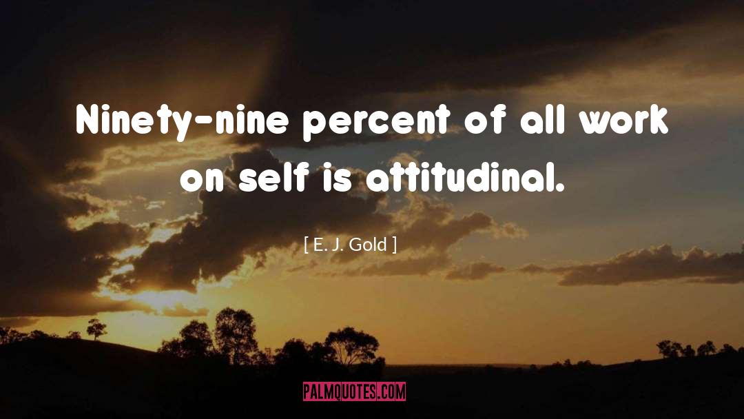 E. J. Gold Quotes: Ninety-nine percent of all work