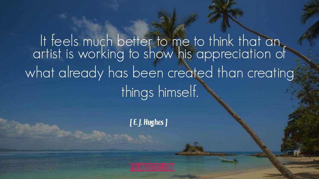 E. J. Hughes Quotes: It feels much better to