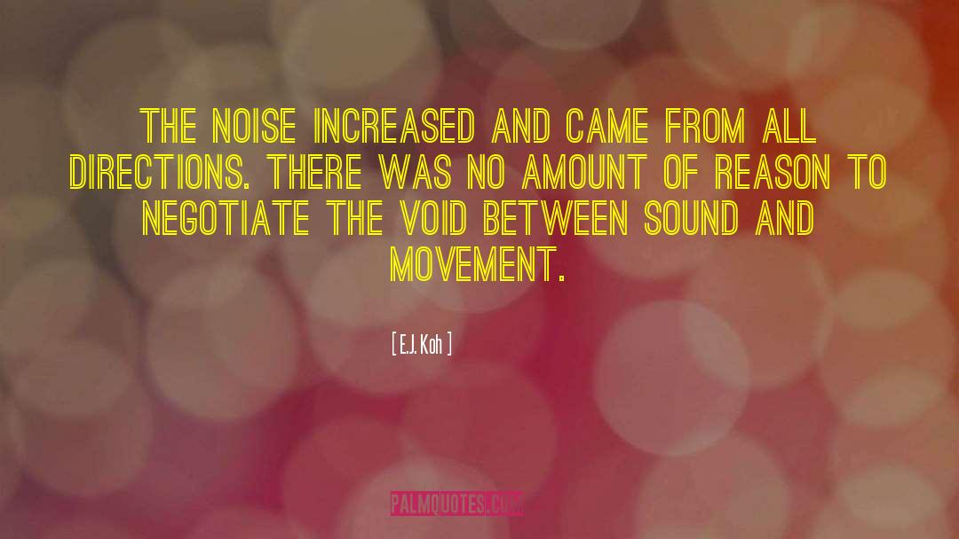 E.J. Koh Quotes: The noise increased and came