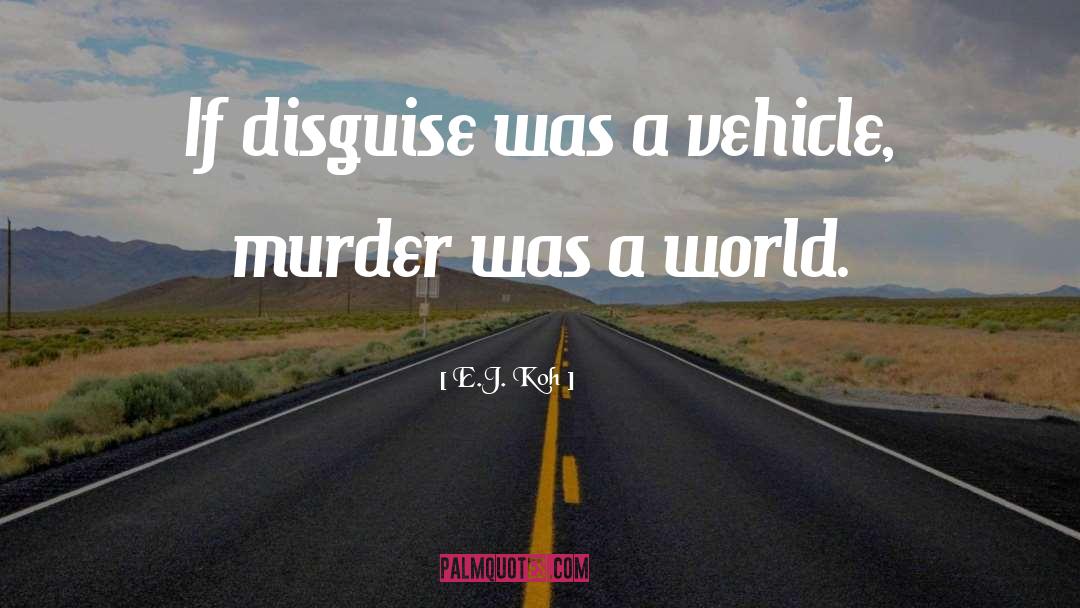 E.J. Koh Quotes: If disguise was a vehicle,