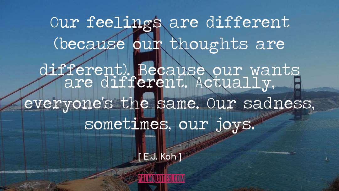 E.J. Koh Quotes: Our feelings are different (because