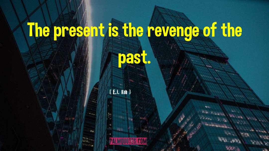 E.J. Koh Quotes: The present is the revenge