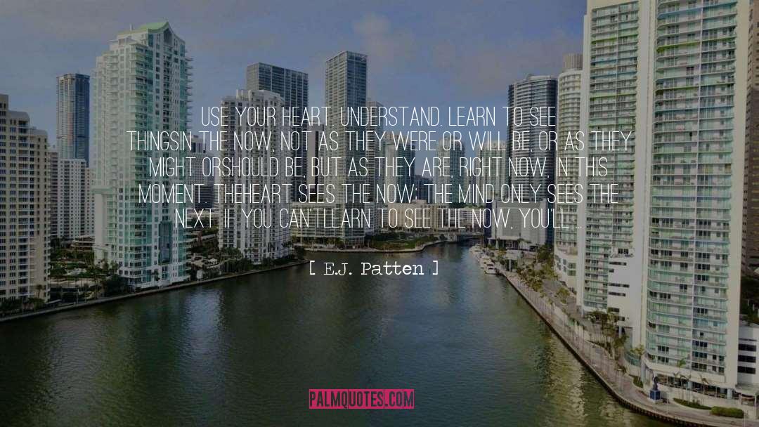 E.J. Patten Quotes: Use your heart. Understand. Learn