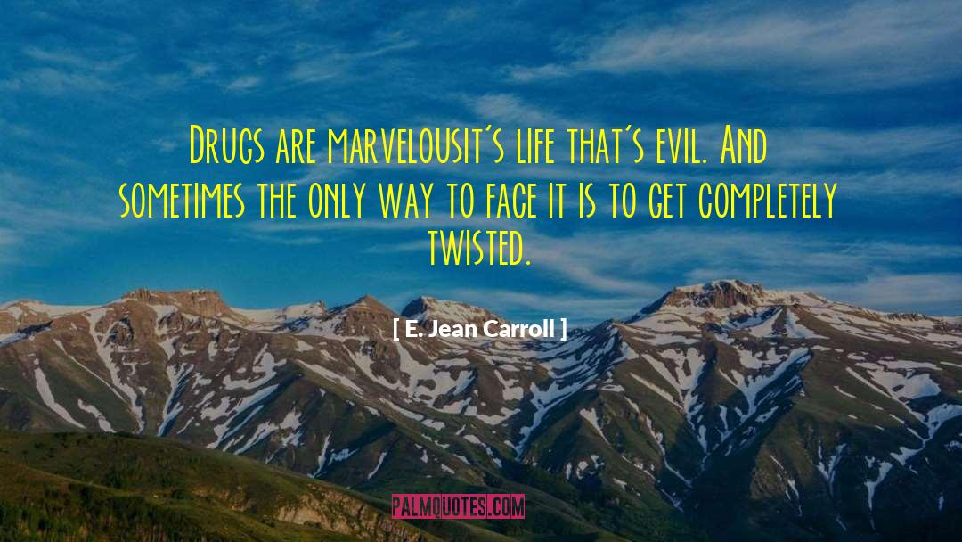 E. Jean Carroll Quotes: Drugs are marvelous<br>it's life that's