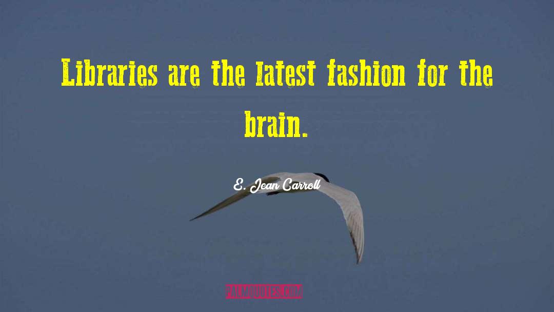 E. Jean Carroll Quotes: Libraries are the latest fashion