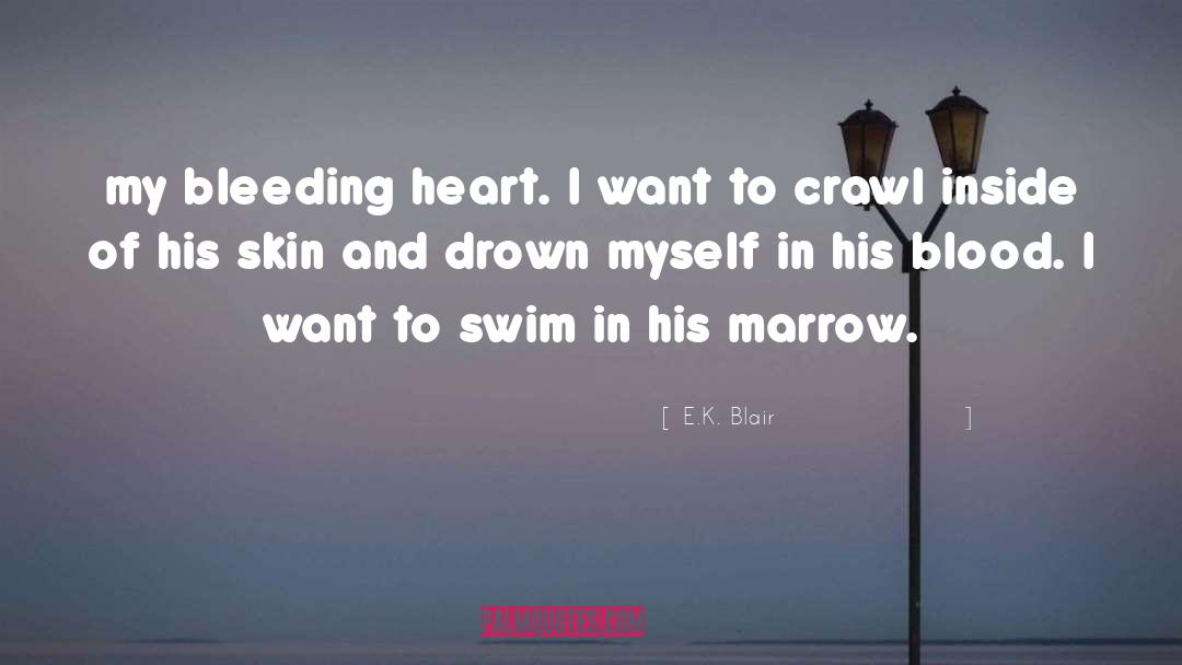 E.K. Blair Quotes: my bleeding heart. I want