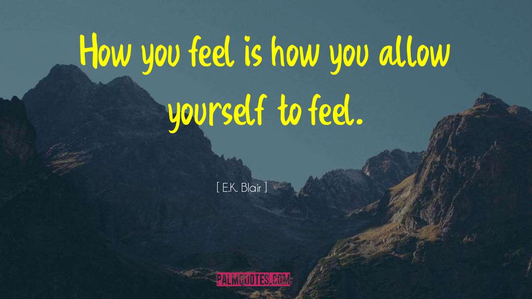 E.K. Blair Quotes: How you feel is how