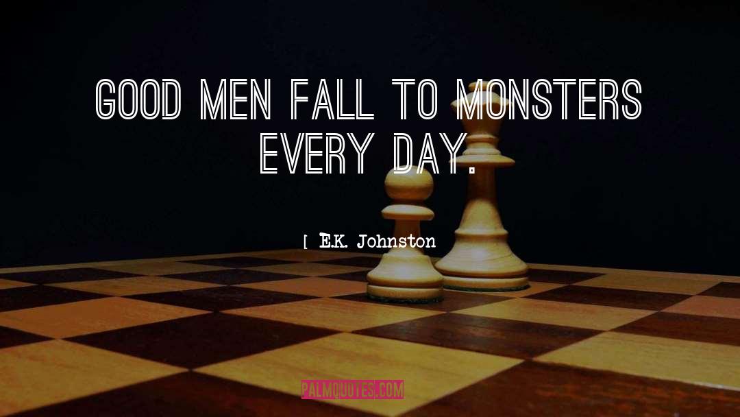 E.K. Johnston Quotes: Good men fall to monsters