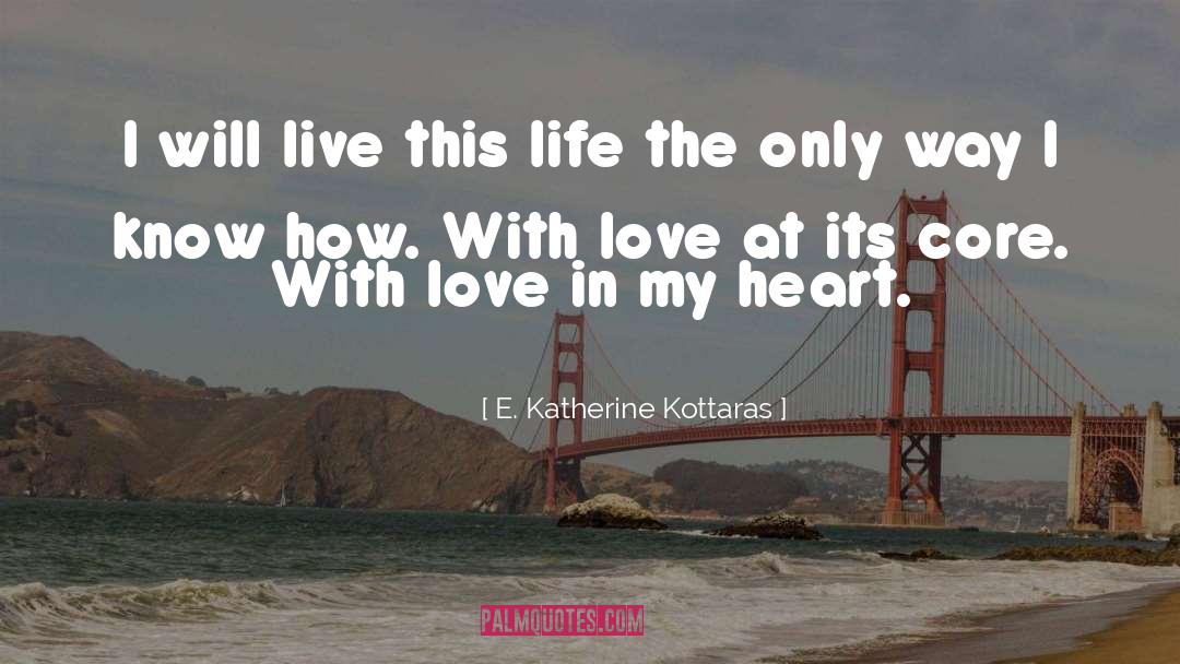 E. Katherine Kottaras Quotes: I will live this life