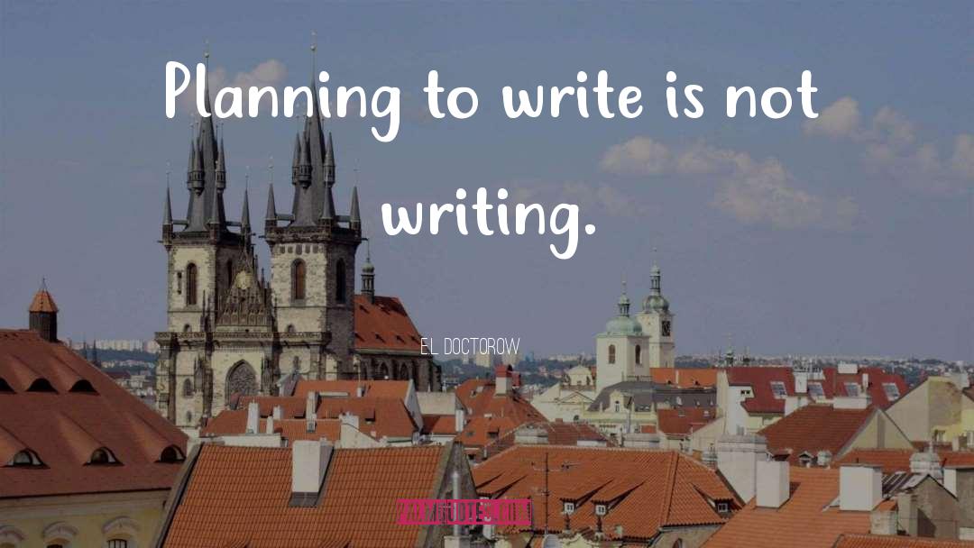 E.L. Doctorow Quotes: Planning to write is not