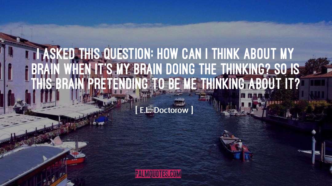 E.L. Doctorow Quotes: I asked this question: How