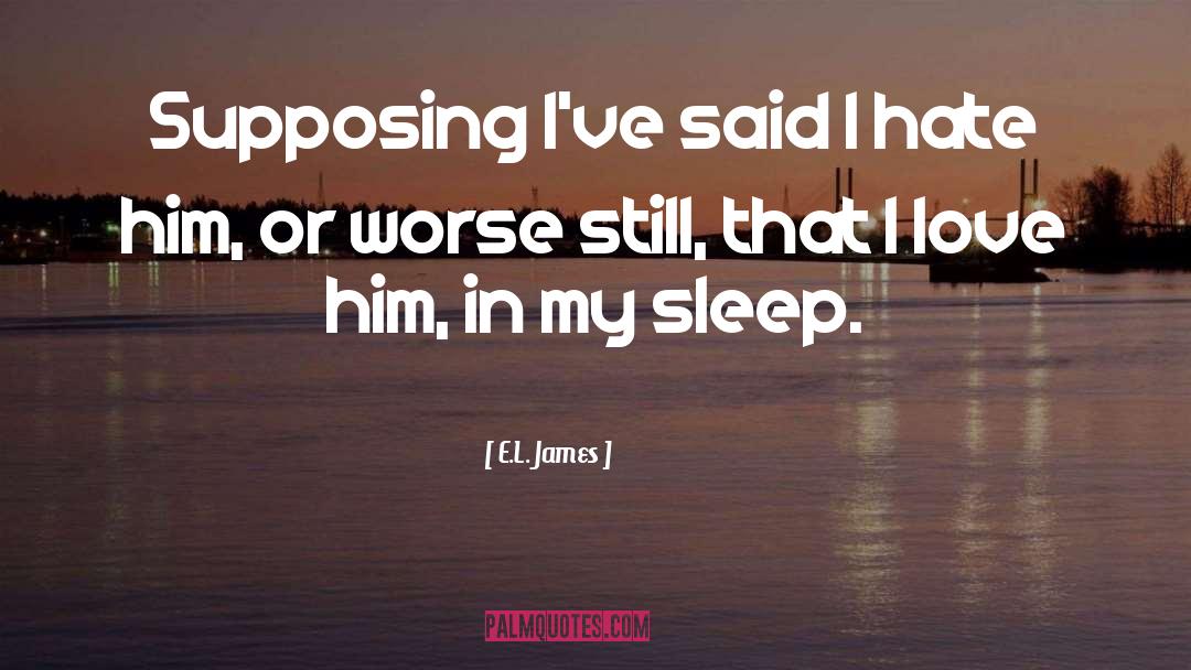 E.L. James Quotes: Supposing I've said I hate