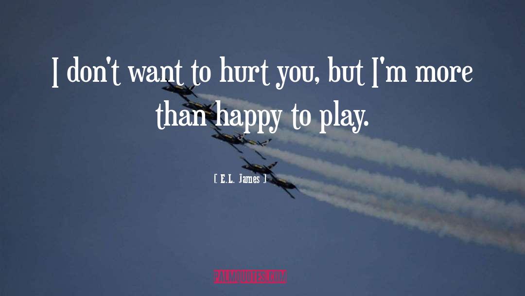 E.L. James Quotes: I don't want to hurt