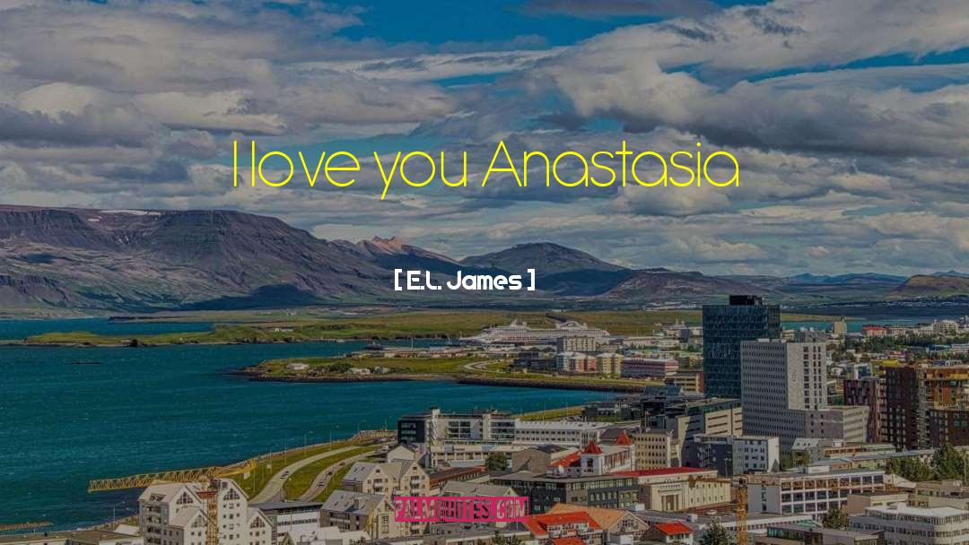 E.L. James Quotes: I love you Anastasia