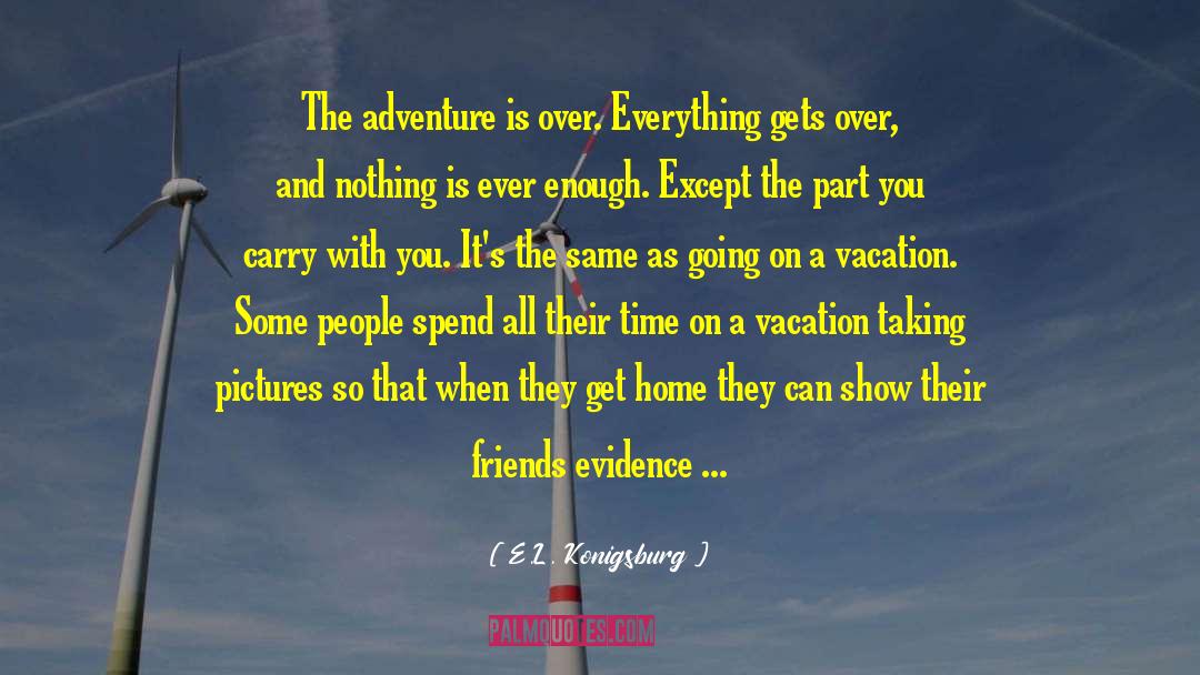 E.L. Konigsburg Quotes: The adventure is over. Everything