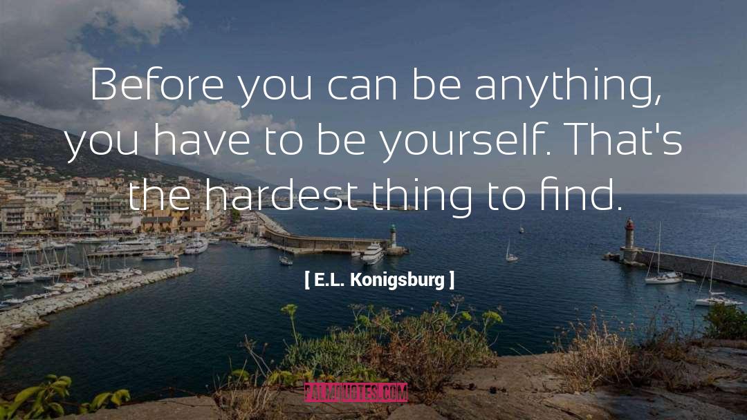 E.L. Konigsburg Quotes: Before you can be anything,