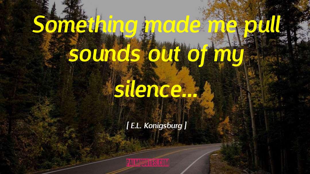 E.L. Konigsburg Quotes: Something made me pull sounds