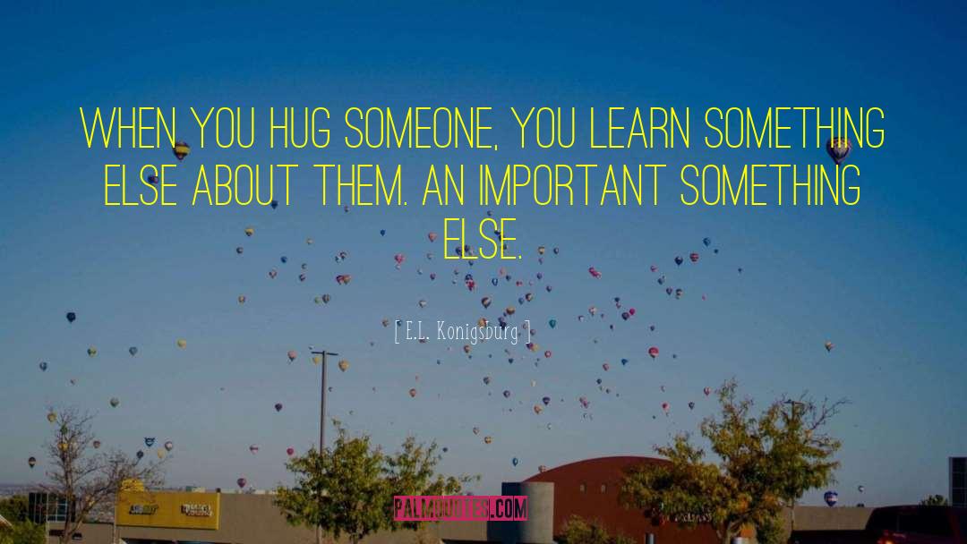 E.L. Konigsburg Quotes: When you hug someone, you
