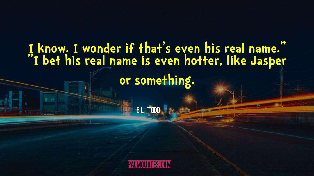 E.L. Todd Quotes: I know. I wonder if