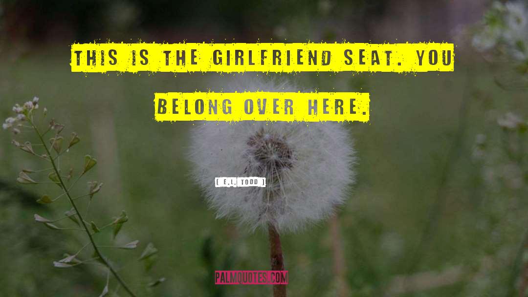 E.L. Todd Quotes: This is the girlfriend seat.