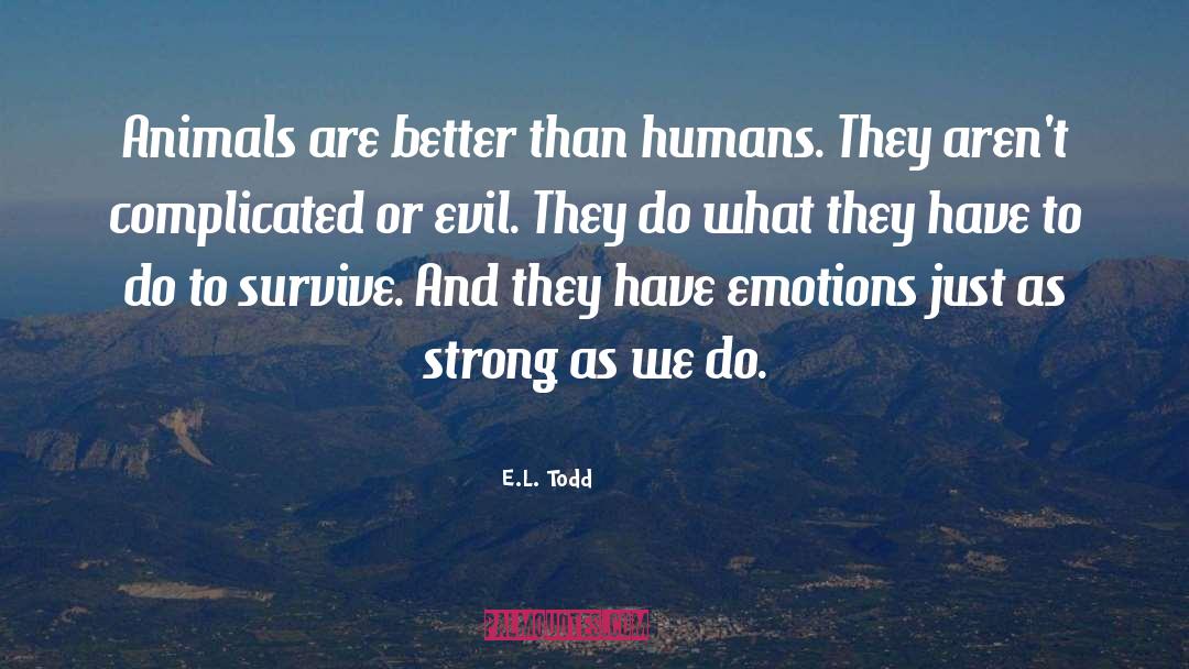 E.L. Todd Quotes: Animals are better than humans.