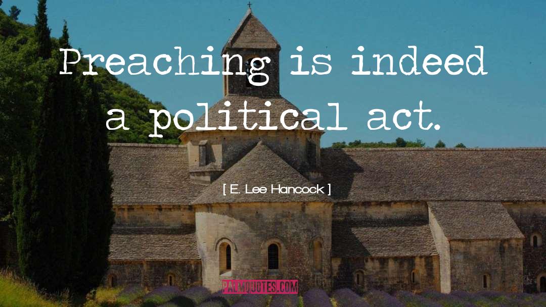 E. Lee Hancock Quotes: Preaching is indeed a political