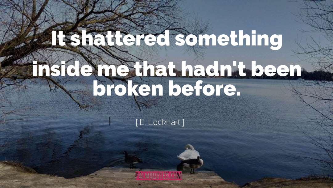 E. Lockhart Quotes: It shattered something inside me