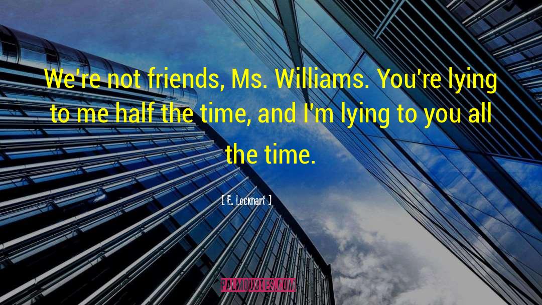 E. Lockhart Quotes: We're not friends, Ms. Williams.