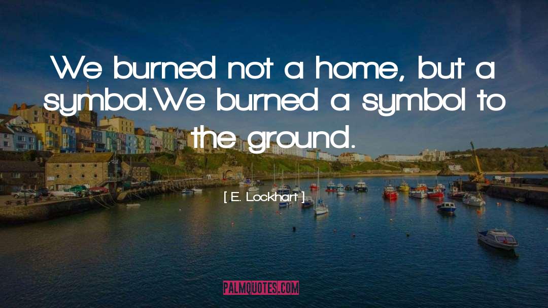 E. Lockhart Quotes: We burned not a home,