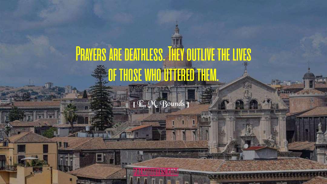 E. M. Bounds Quotes: Prayers are deathless. They outlive