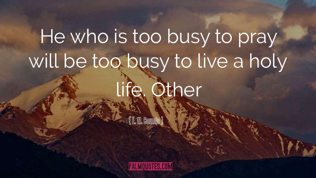 E. M. Bounds Quotes: He who is too busy