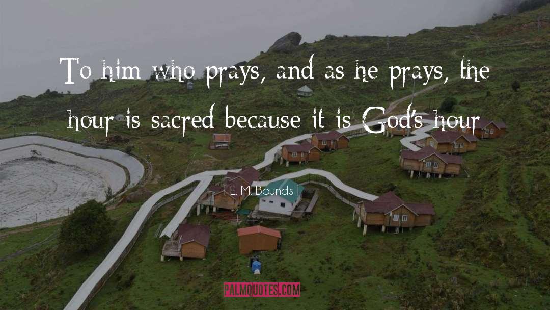 E. M. Bounds Quotes: To him who prays, and