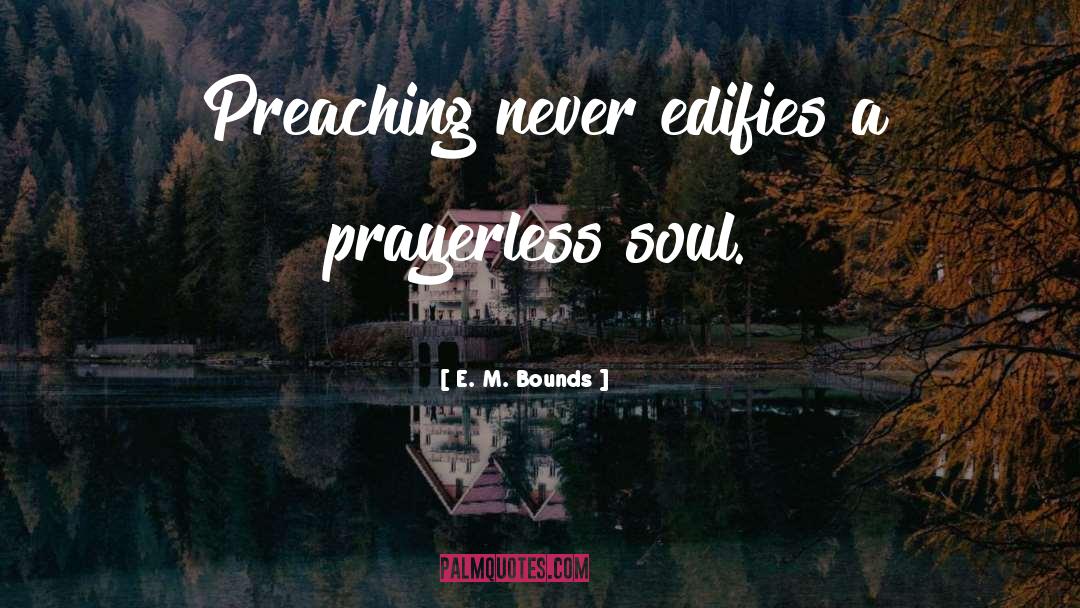 E. M. Bounds Quotes: Preaching never edifies a prayerless