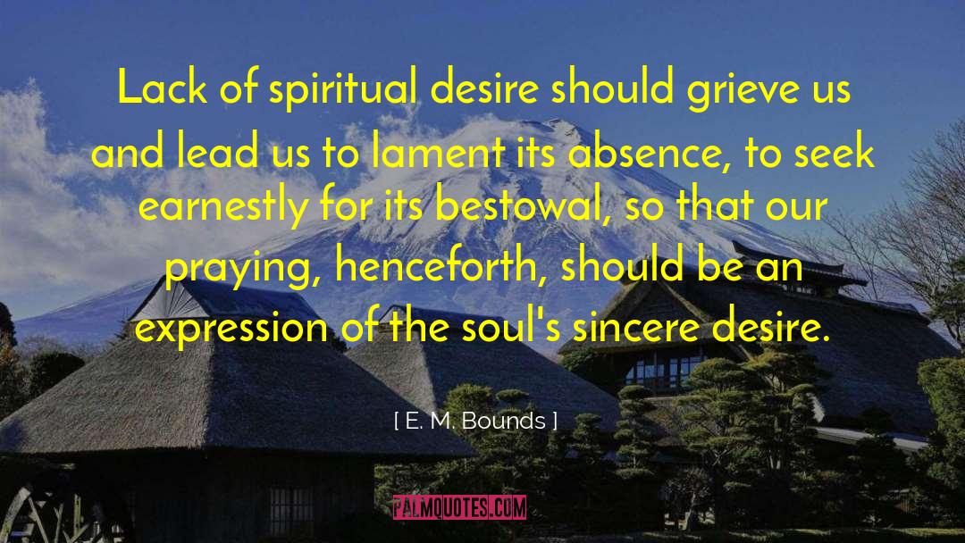 E. M. Bounds Quotes: Lack of spiritual desire should