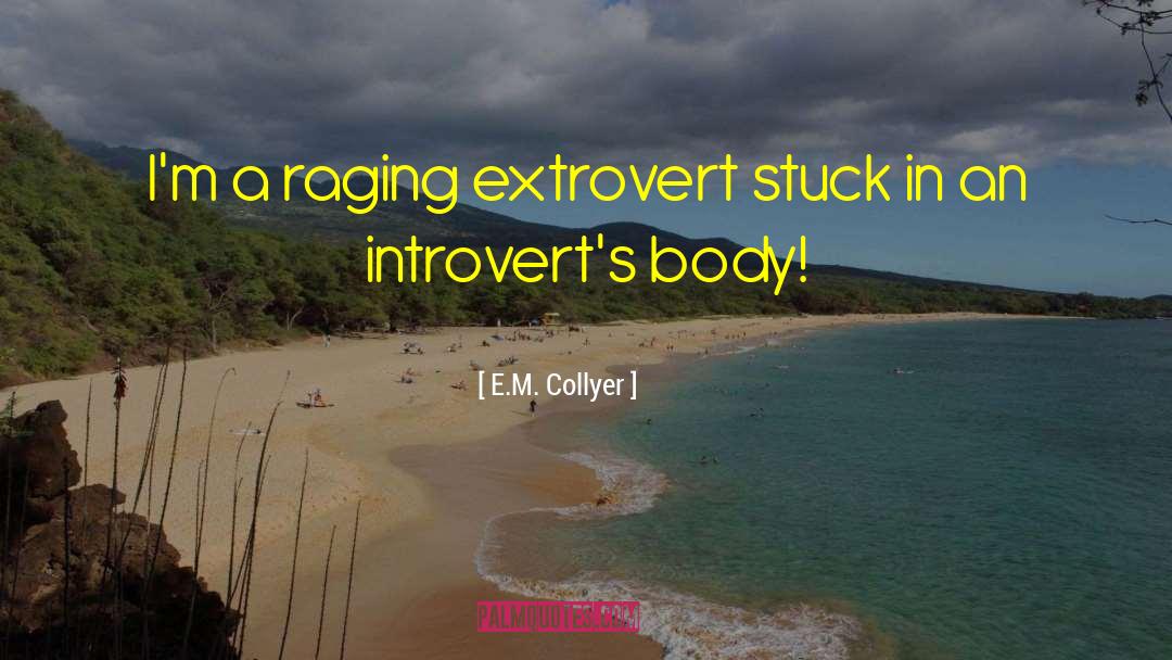 E.M. Collyer Quotes: I'm a raging extrovert stuck