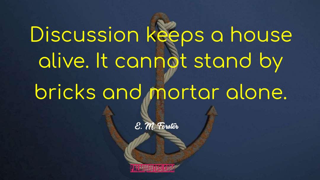 E. M. Forster Quotes: Discussion keeps a house alive.