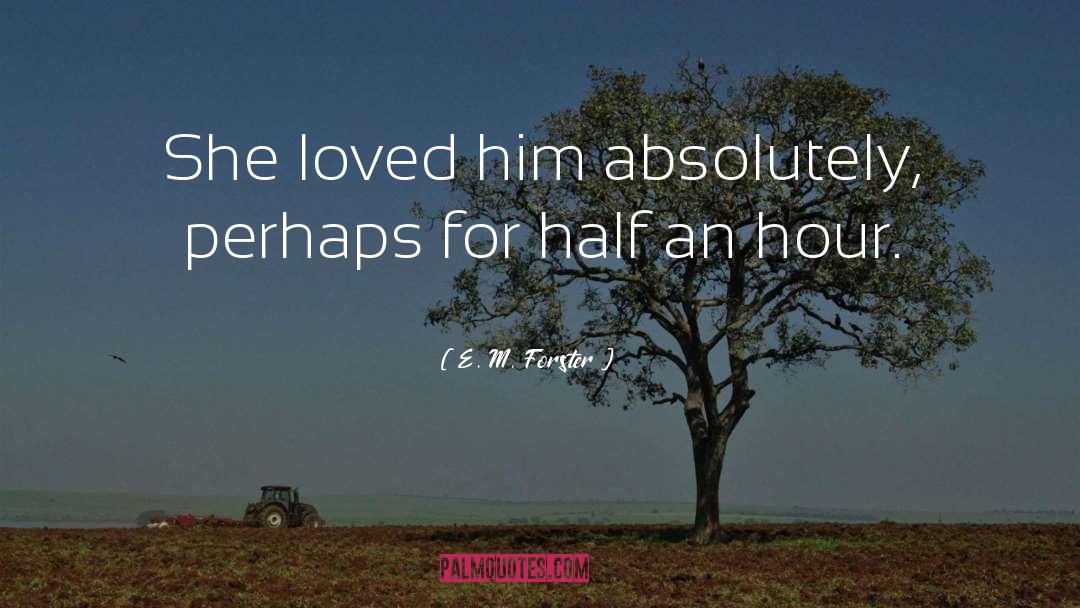 E. M. Forster Quotes: She loved him absolutely, perhaps