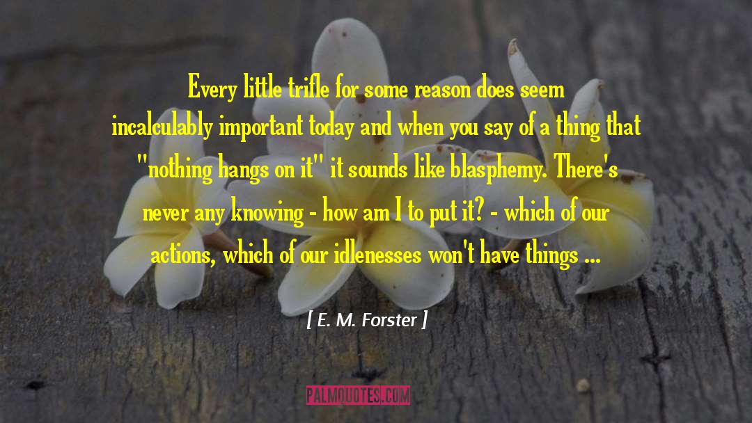 E. M. Forster Quotes: Every little trifle for some